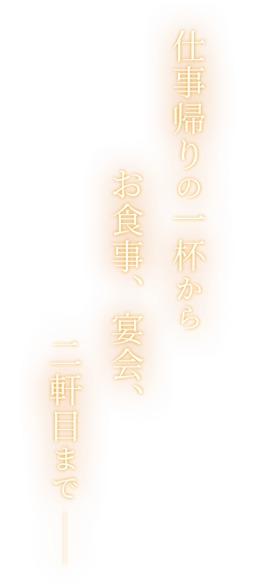 仕事帰りの一杯からお食事、宴会、二軒目