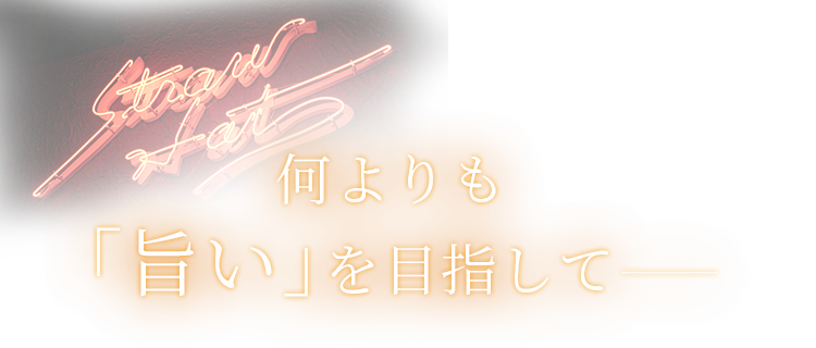 何よりも 「旨い」を目指して