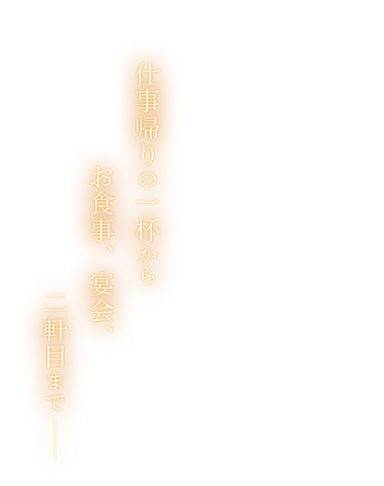 仕事帰りの一杯からお食事、宴会、二軒目