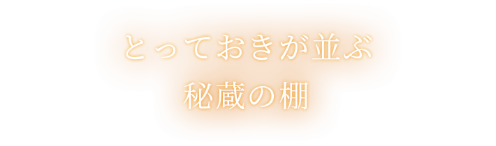 とっておきが並ぶ秘蔵の棚