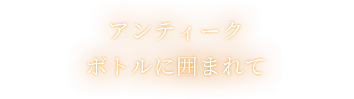 アンティークボトルに囲まれて